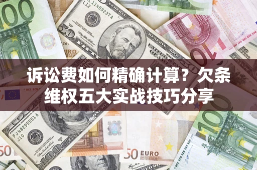 北京诉讼费如何精确计算？欠条维权五大实战技巧分享