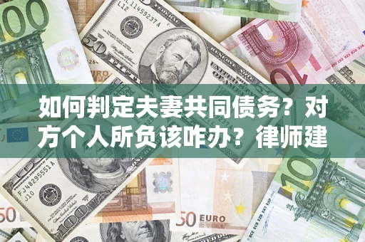 北京如何判定夫妻共同债务？对方个人所负该咋办？律师建议