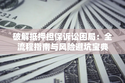 北京破解抵押担保诉讼困局:全流程指南与风险避坑宝典 北京破解抵押担保诉讼困局:全流程指南与风险避坑宝典