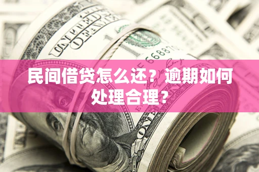 北京民间借贷怎么还？逾期如何处理合理？