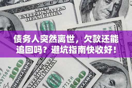 北京债务人突然离世，欠款还能追回吗？避坑指南快收好！