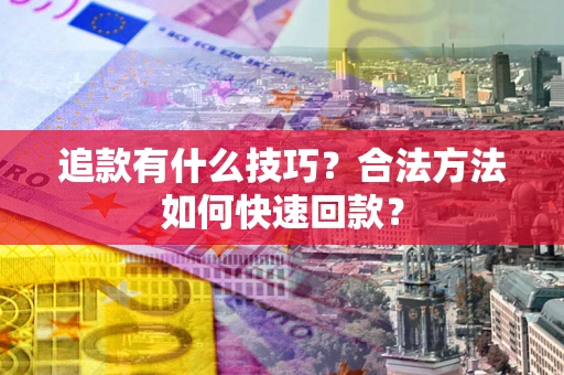 北京追款有什么技巧？合法方法如何快速回款？