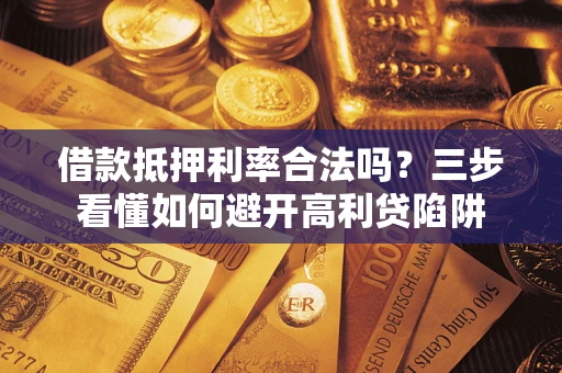 北京借款抵押利率合法吗？三步看懂如何避开高利贷陷阱