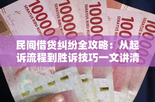 北京民间借贷纠纷全攻略：从起诉流程到胜诉技巧一文讲清
