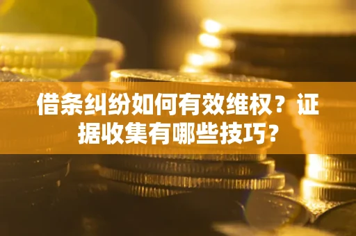 北京借条纠纷如何有效维权？证据收集有哪些技巧？