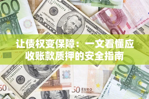 北京让债权变保障：一文看懂应收账款质押的安全指南
