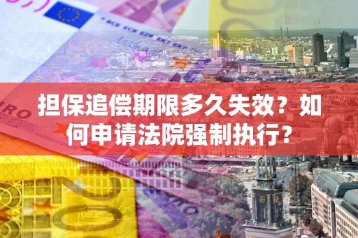 北京担保追偿期限多久失效？如何申请法院强制执行？