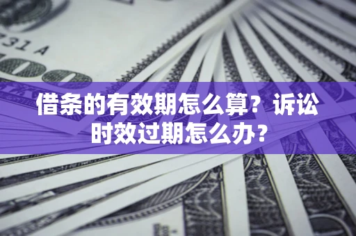 北京借条的有效期怎么算？诉讼时效过期怎么办？