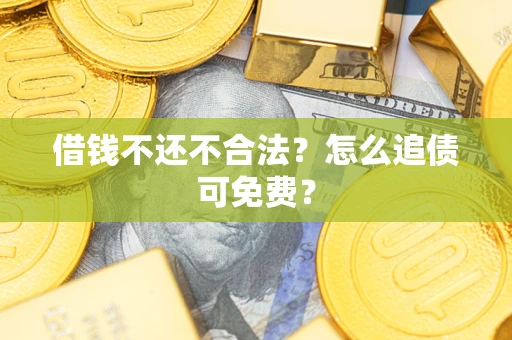 北京借钱不还不合法？怎么追债可免费？