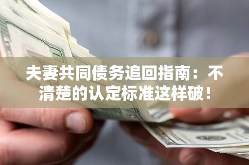 北京夫妻共同债务追回指南：不清楚的认定标准这样破！