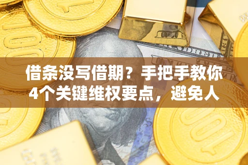 北京借条没写借期？手把手教你4个关键维权要点，避免人财两空