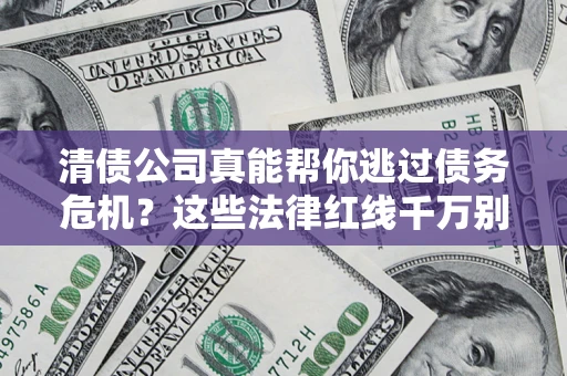 北京清债公司真能帮你逃过债务危机？这些法律红线千万别踩