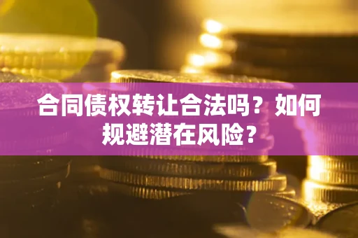 北京合同债权转让合法吗?如何规避潜在风险? 北京合同债权转让合法吗?如何规避潜在风险?