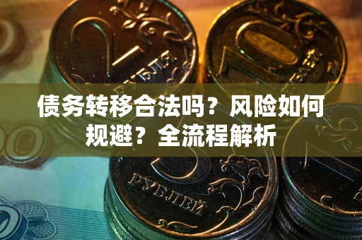 北京债务转移合法吗？风险如何规避？全流程解析