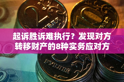 北京起诉胜诉难执行？发现对方转移财产的8种实务应对方案