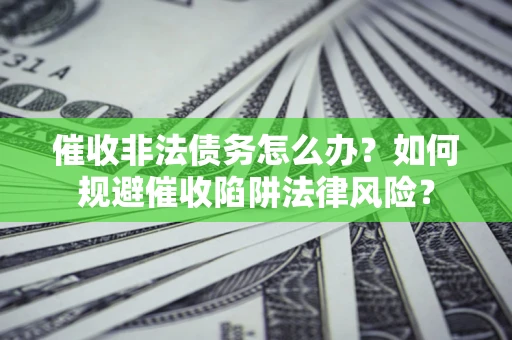 北京催收非法债务怎么办？如何规避催收陷阱法律风险？