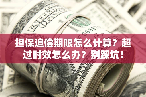 北京担保追偿期限怎么计算？超过时效怎么办？别踩坑！