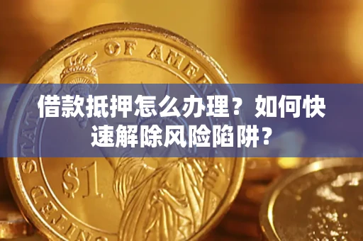 北京借款抵押怎么办理？如何快速解除风险陷阱？