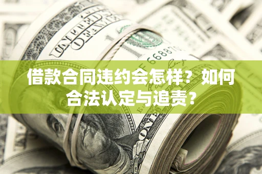 北京借款合同违约会怎样？如何合法认定与追责？