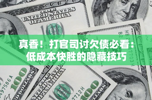 北京真香！打官司讨欠债必看：低成本快胜的隐藏技巧