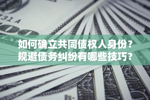 北京如何确立共同债权人身份？规避债务纠纷有哪些技巧？