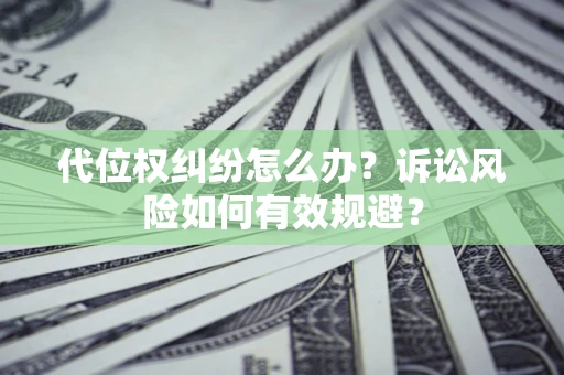 北京代位权纠纷怎么办？诉讼风险如何有效规避？