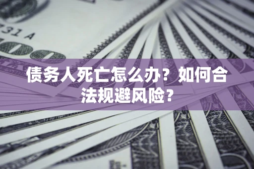 北京债务人死亡怎么办？如何合法规避风险？