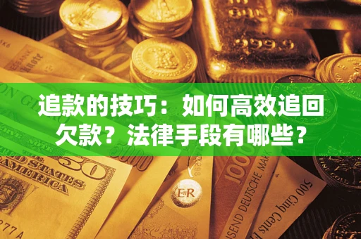 北京追款的技巧：如何高效追回欠款？法律手段有哪些？