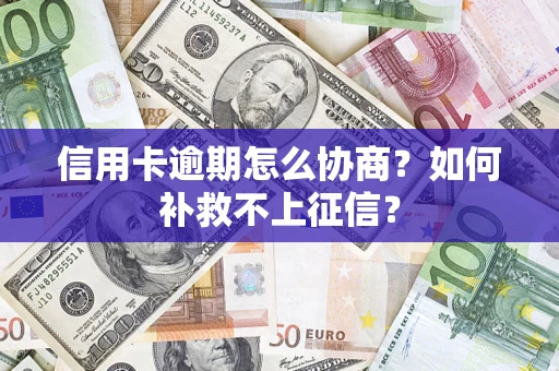 北京信用卡逾期怎么协商？如何补救不上征信？