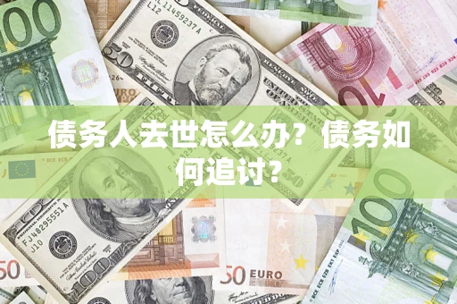 北京债务人去世怎么办？债务如何追讨？