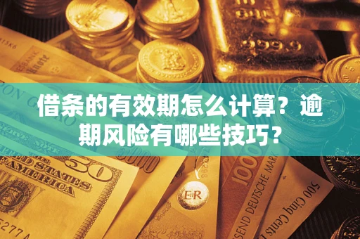 北京借条的有效期怎么计算？逾期风险有哪些技巧？