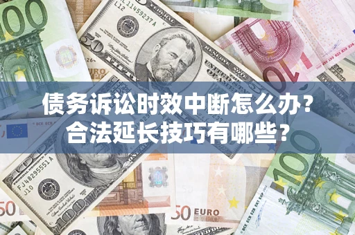 北京债务诉讼时效中断怎么办？合法延长技巧有哪些？
