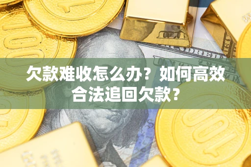 北京欠款难收怎么办？如何高效合法追回欠款？