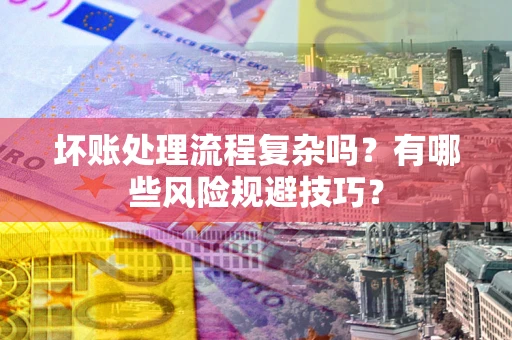 北京坏账处理流程复杂吗？有哪些风险规避技巧？