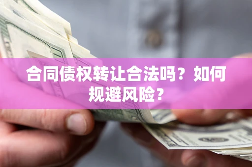 北京合同债权转让合法吗?如何规避风险? 北京合同债权转让合法吗?如何规避风险?