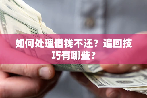 北京如何处理借钱不还？追回技巧有哪些？