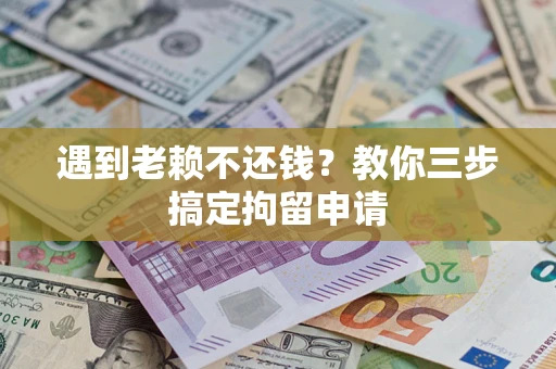 北京遇到老赖不还钱？教你三步搞定拘留申请