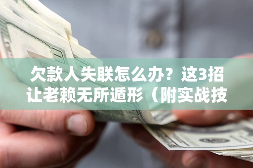北京欠款人失联怎么办？这3招让老赖无所遁形（附实战技巧）