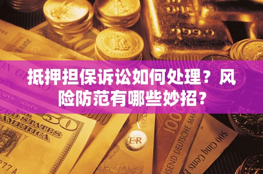 北京抵押担保诉讼如何处理？风险防范有哪些妙招？