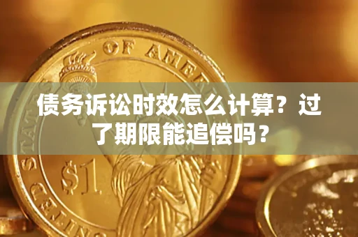 北京债务诉讼时效怎么计算？过了期限能追偿吗？