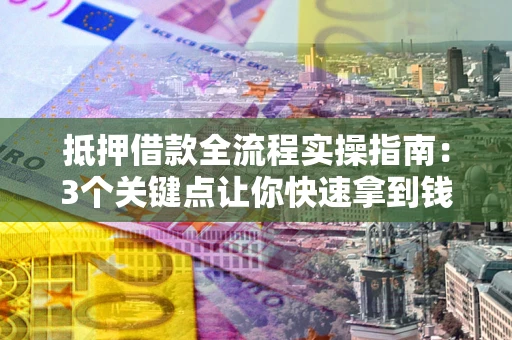 北京抵押借款全流程实操指南：3个关键点让你快速拿到钱