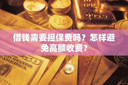 北京借钱需要担保费吗？怎样避免高额收费？