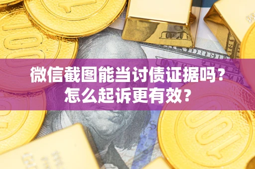 北京微信截图能当讨债证据吗？怎么起诉更有效？