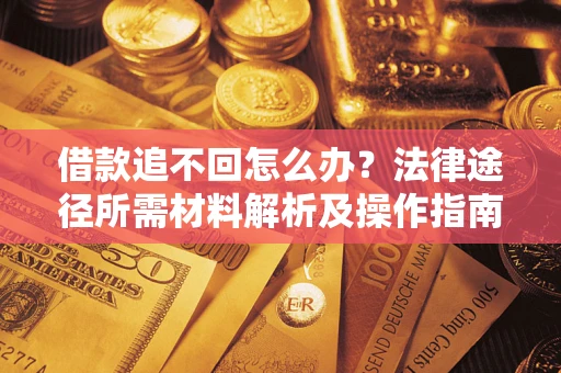 北京借款追不回怎么办?法律途径所需材料解析及操作指南 北京借款追不回怎么办?法律途径所需材料解析及操作指南