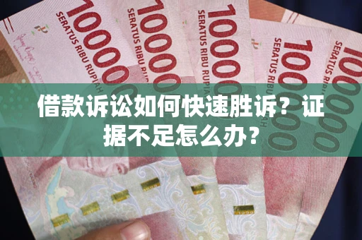 北京借款诉讼如何快速胜诉？证据不足怎么办？