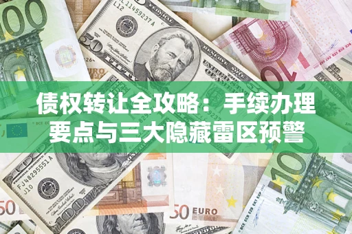 北京债权转让全攻略：手续办理要点与三大隐藏雷区预警