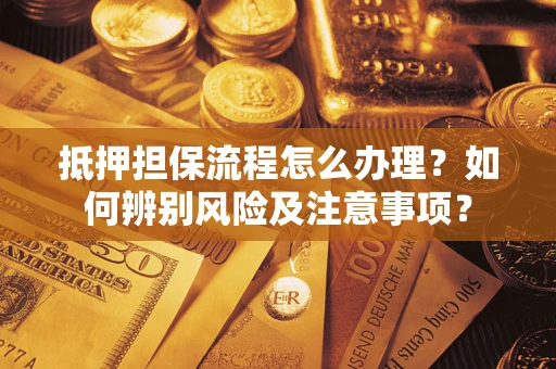 北京抵押担保流程怎么办理？如何辨别风险及注意事项？