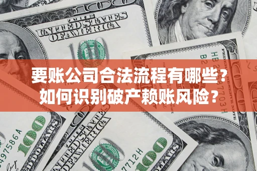 北京要账公司合法流程有哪些？如何识别破产赖账风险？