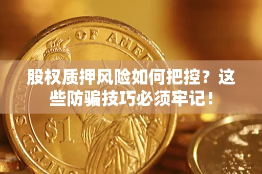 北京股权质押风险如何把控？这些防骗技巧必须牢记！