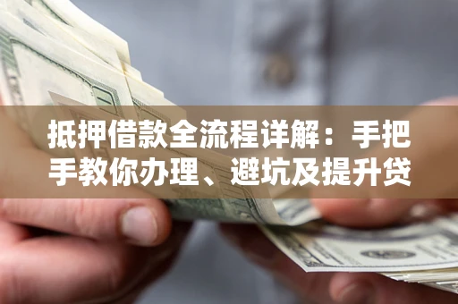 北京抵押借款全流程详解：手把手教你办理、避坑及提升贷款额度